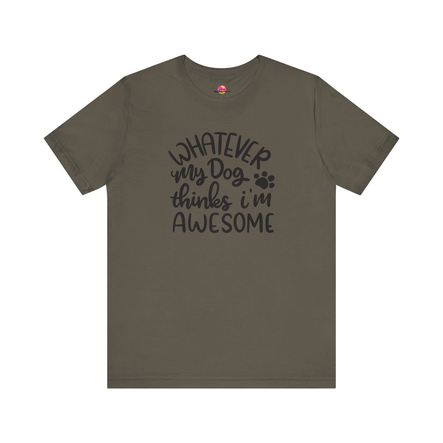 Whatever My Dog Thinks I'm Awesome T-Shirt