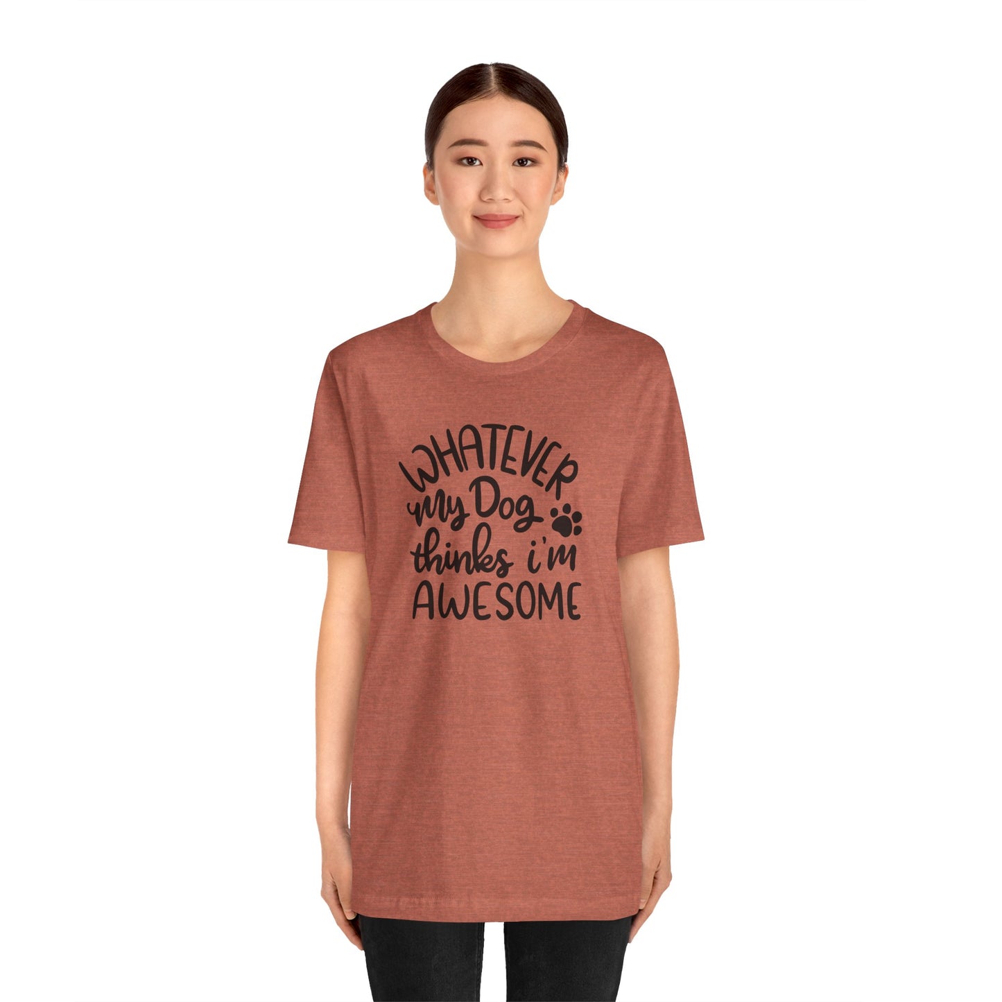 Whatever My Dog Thinks I'm Awesome T-Shirt