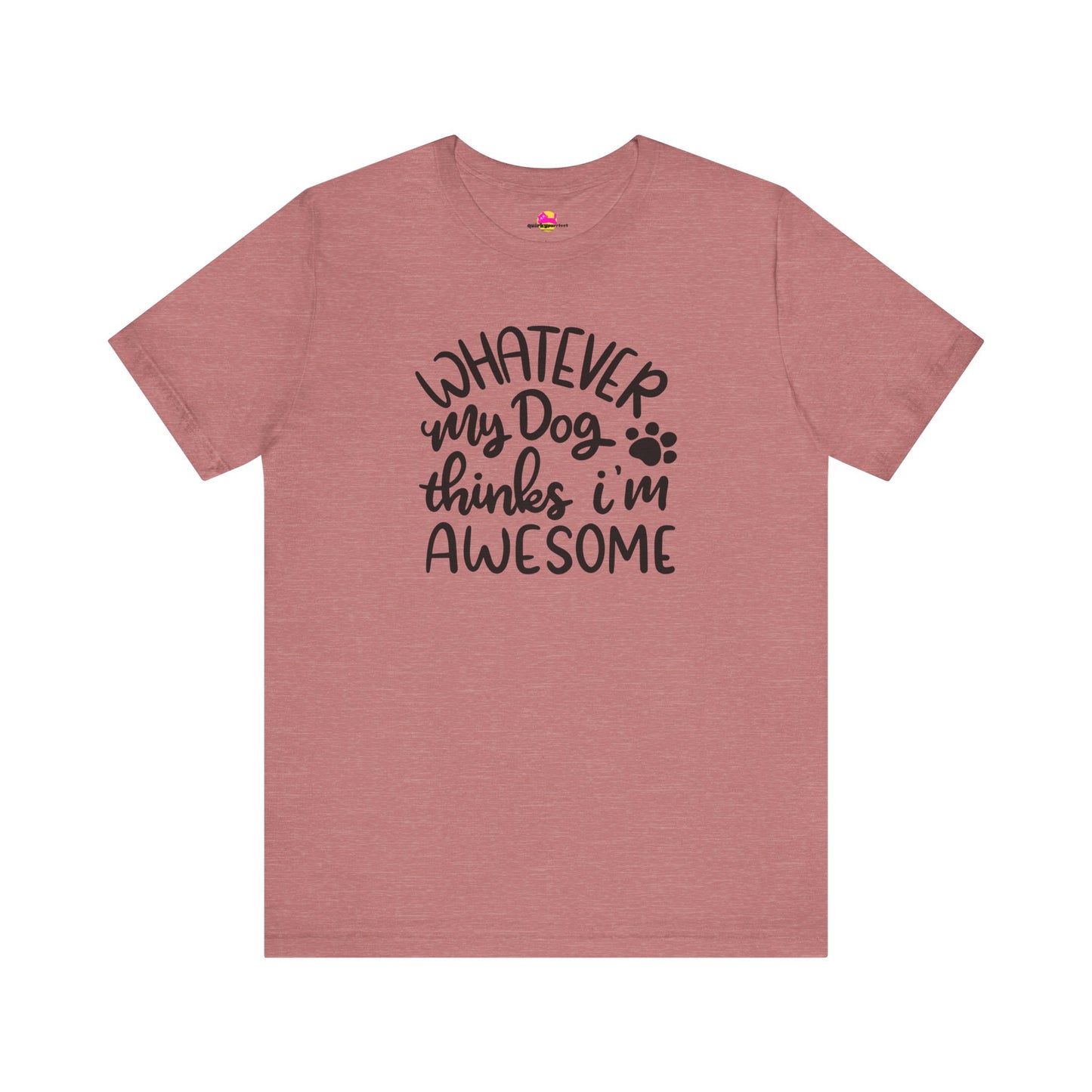 Whatever My Dog Thinks I'm Awesome T-Shirt