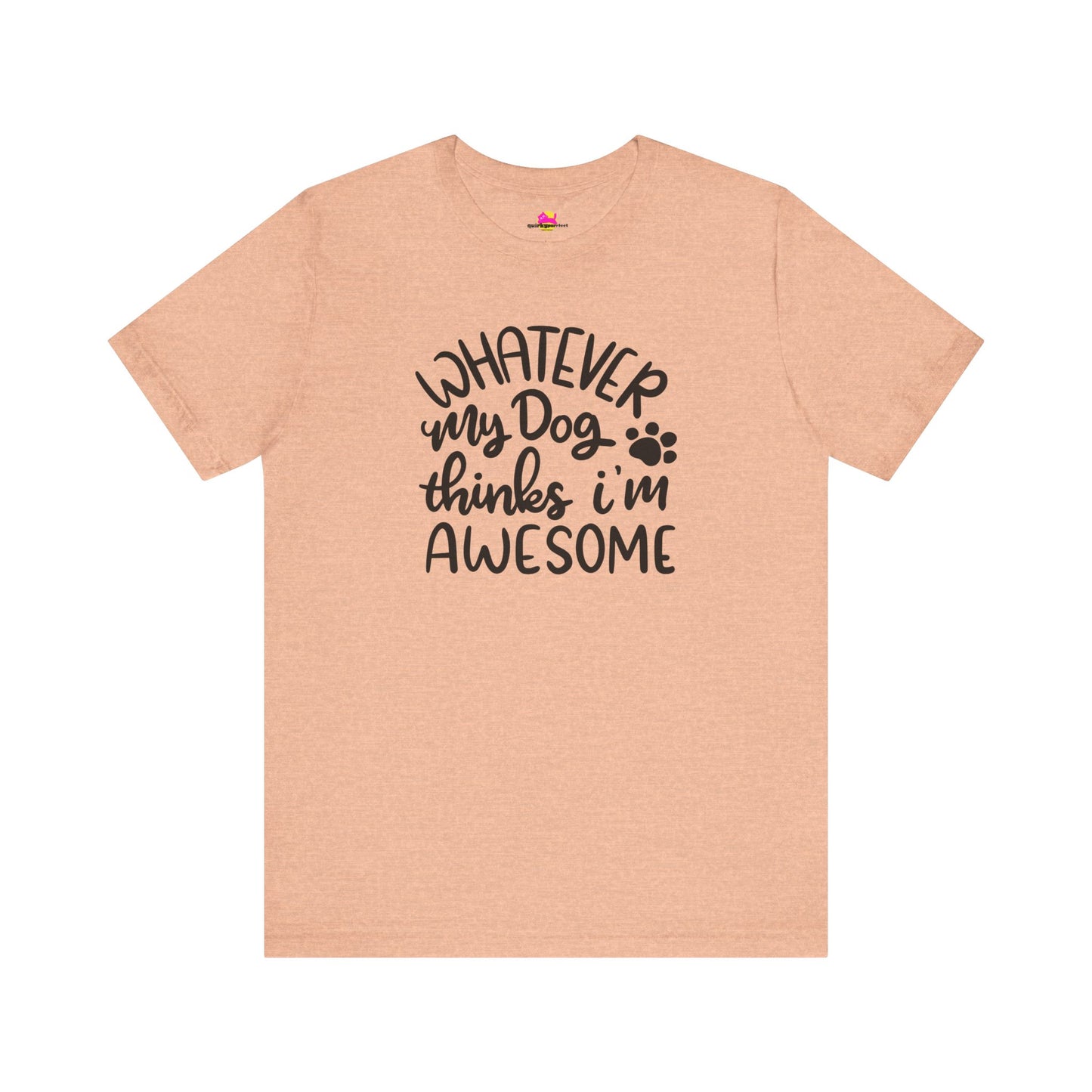 Whatever My Dog Thinks I'm Awesome T-Shirt