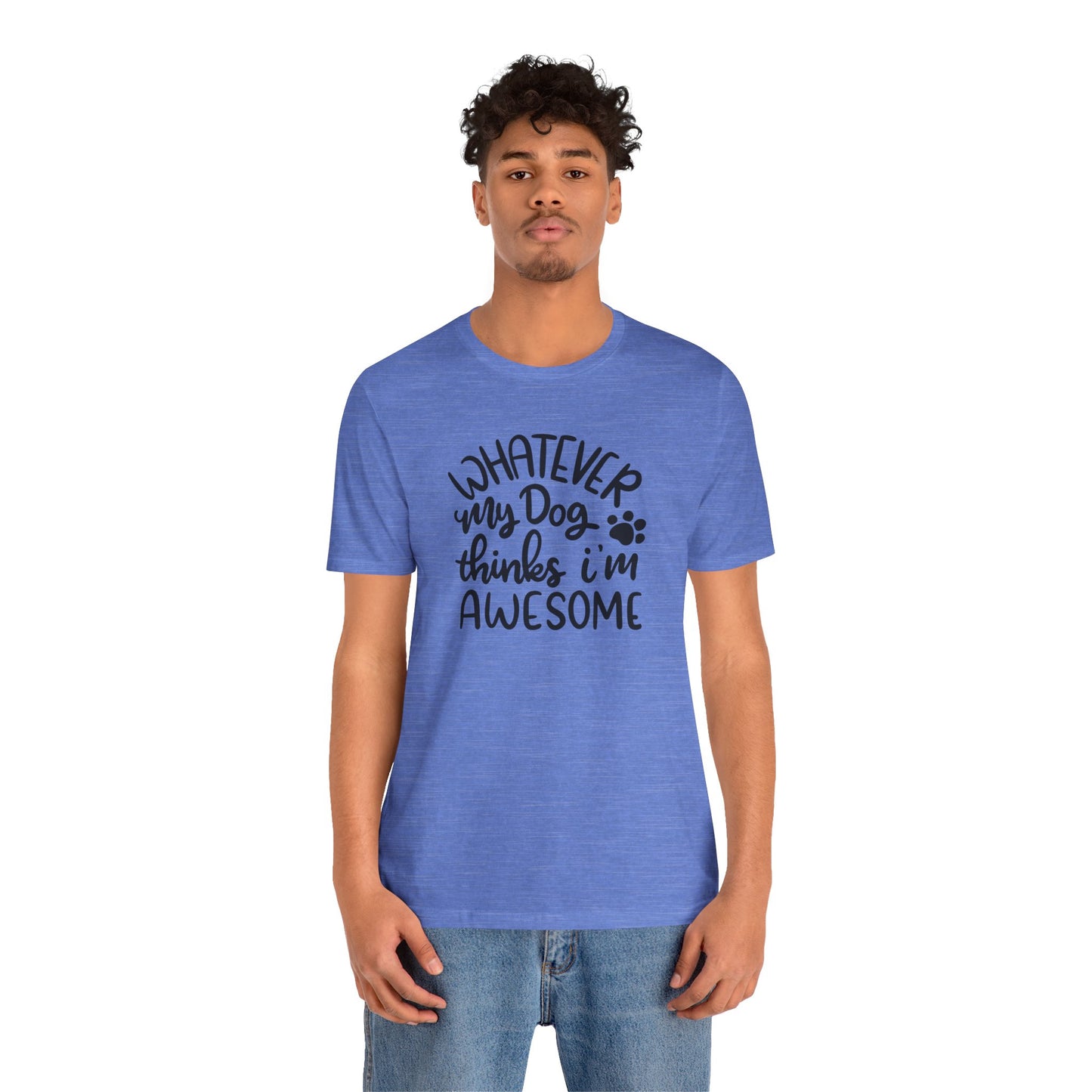 Whatever My Dog Thinks I'm Awesome T-Shirt