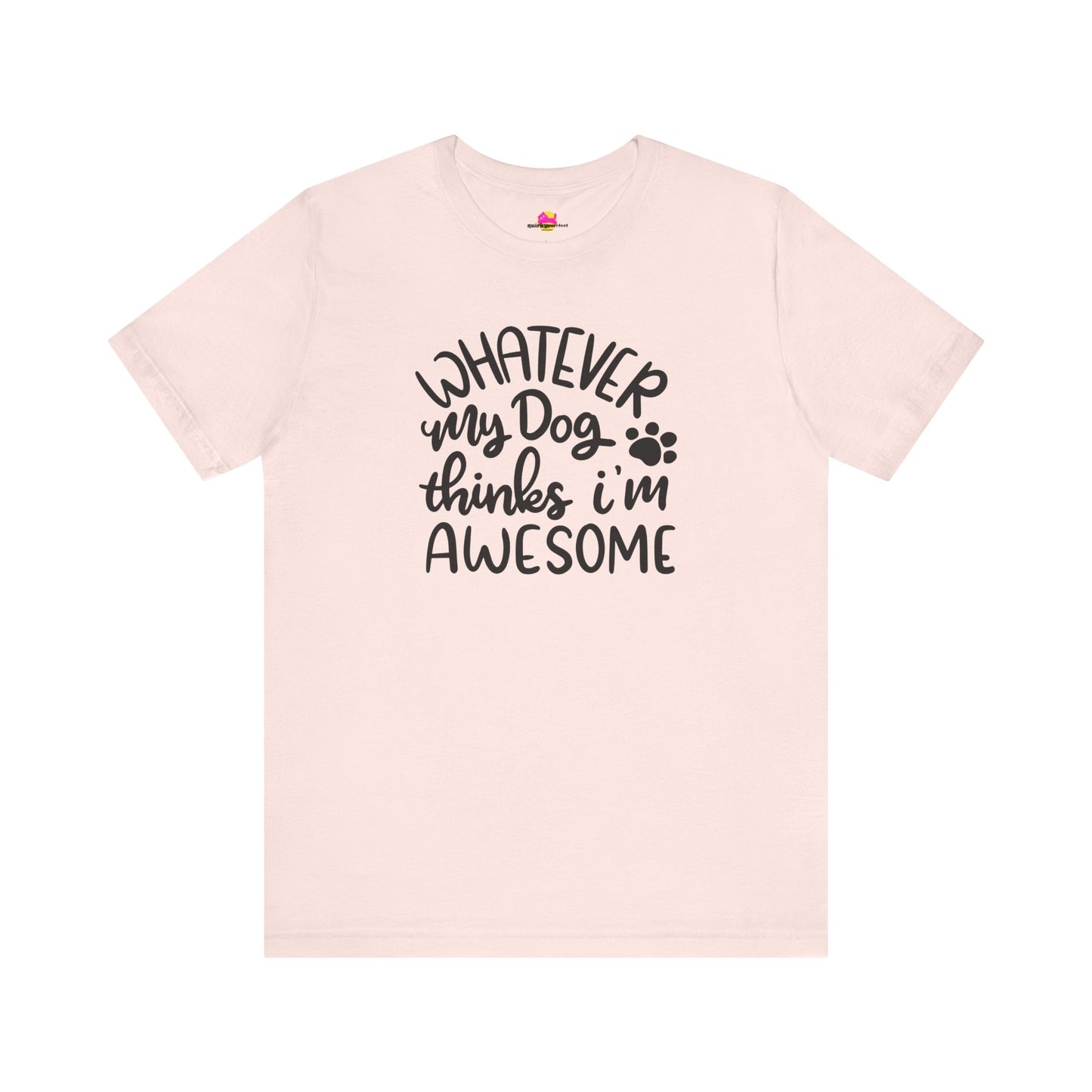 Whatever My Dog Thinks I'm Awesome T-Shirt