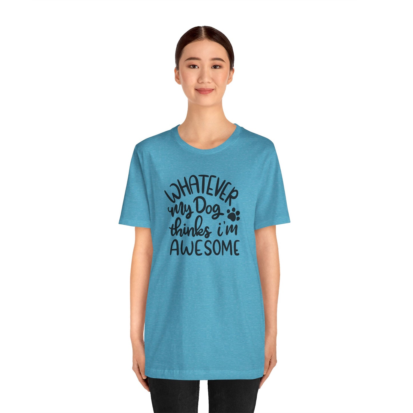 Whatever My Dog Thinks I'm Awesome T-Shirt