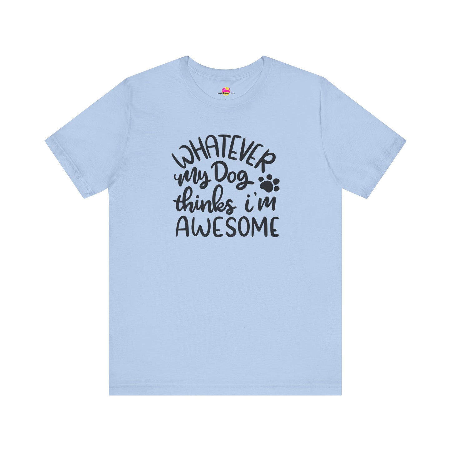 Whatever My Dog Thinks I'm Awesome T-Shirt