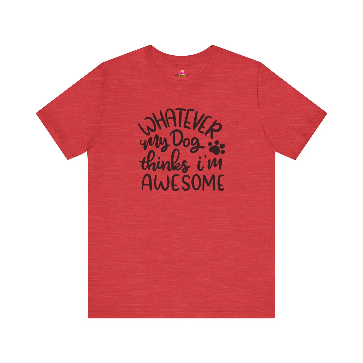Whatever My Dog Thinks I'm Awesome T-Shirt