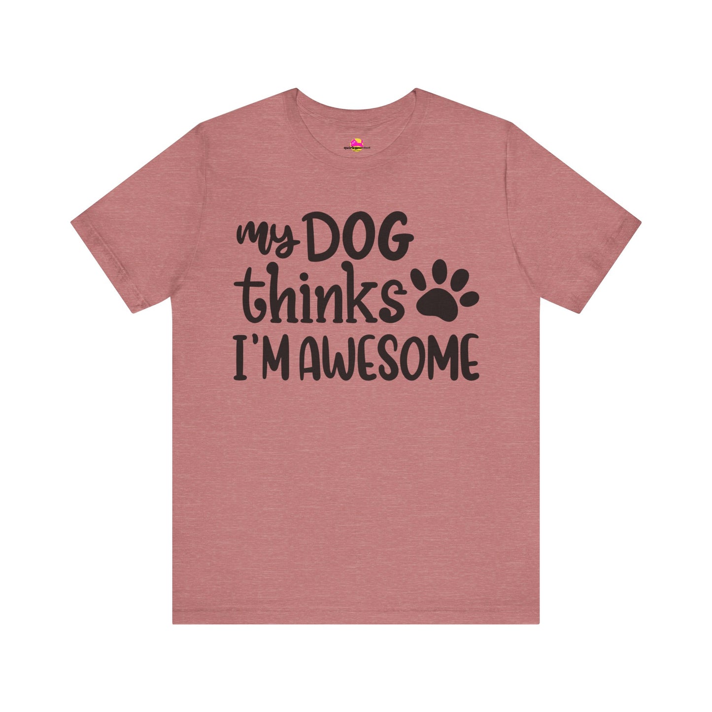 My Dog Thinks I'm Awesome T-Shirt