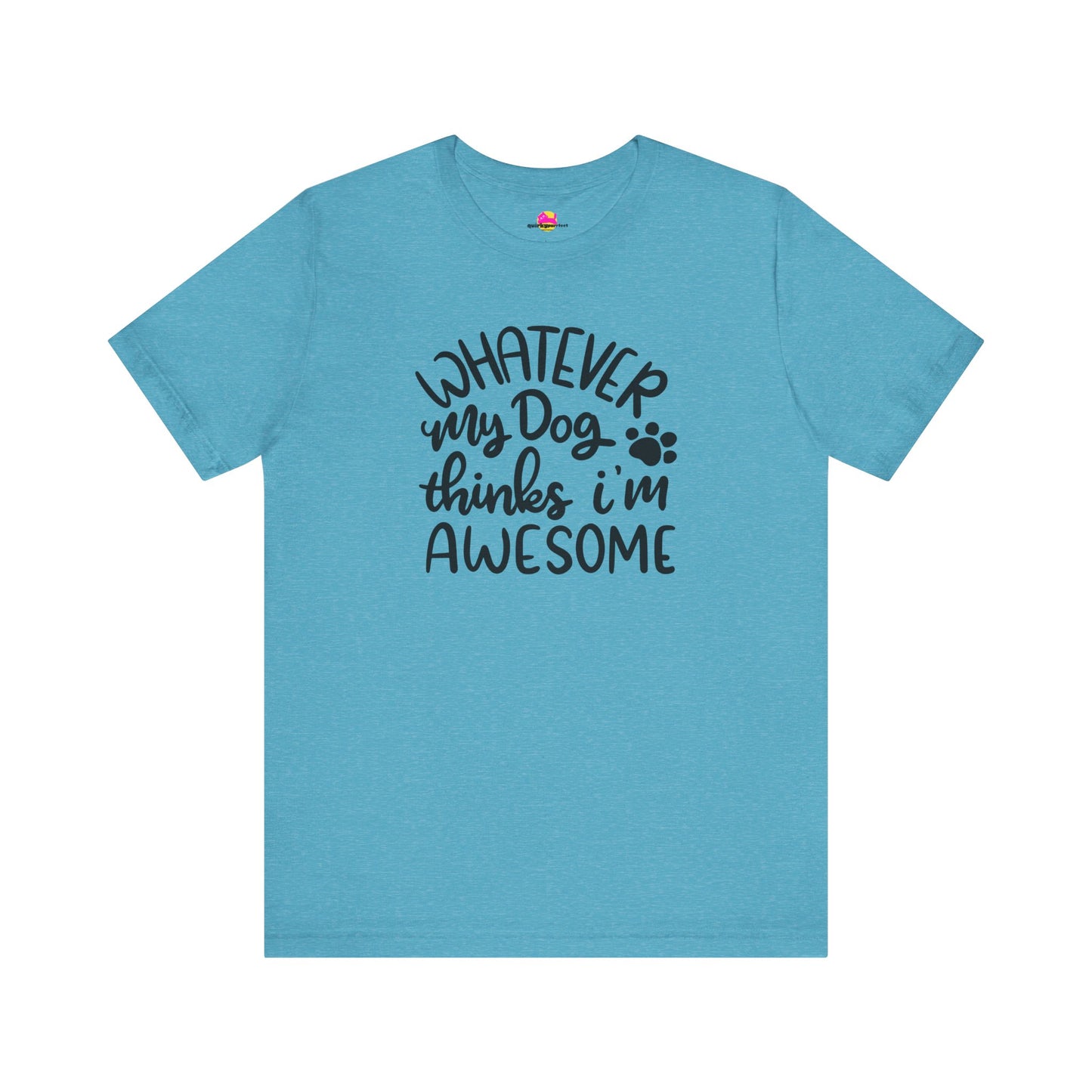 Whatever My Dog Thinks I'm Awesome T-Shirt