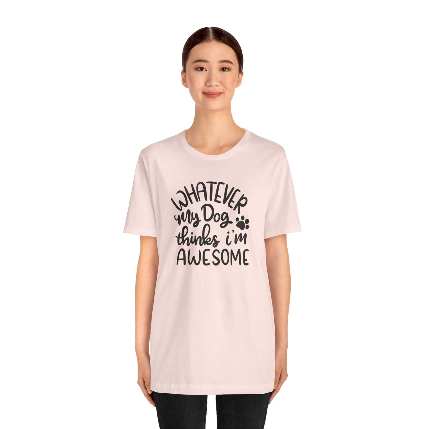 Whatever My Dog Thinks I'm Awesome T-Shirt
