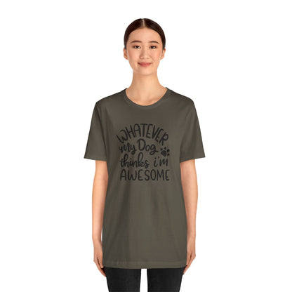 Whatever My Dog Thinks I'm Awesome T-Shirt