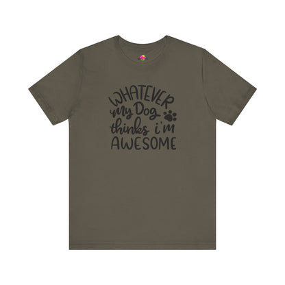Whatever My Dog Thinks I'm Awesome T-Shirt