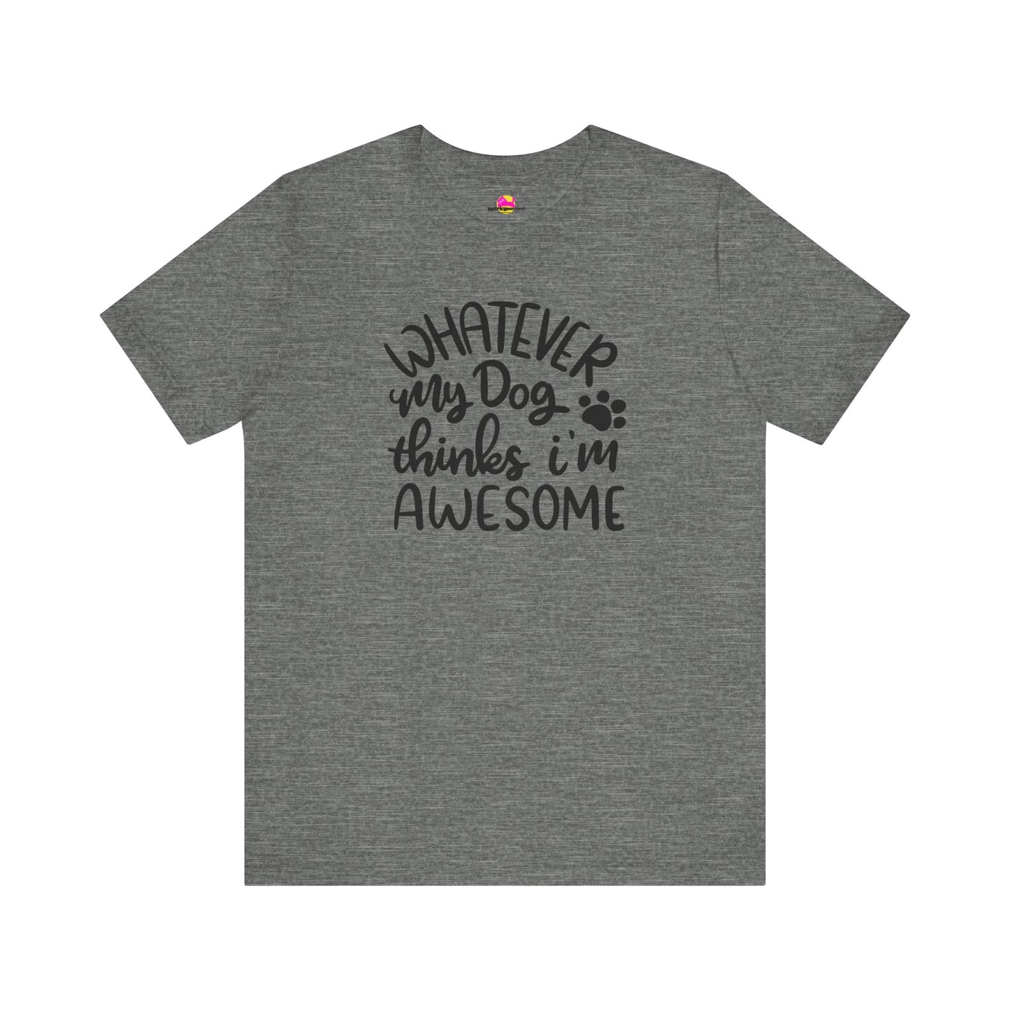Whatever My Dog Thinks I'm Awesome T-Shirt
