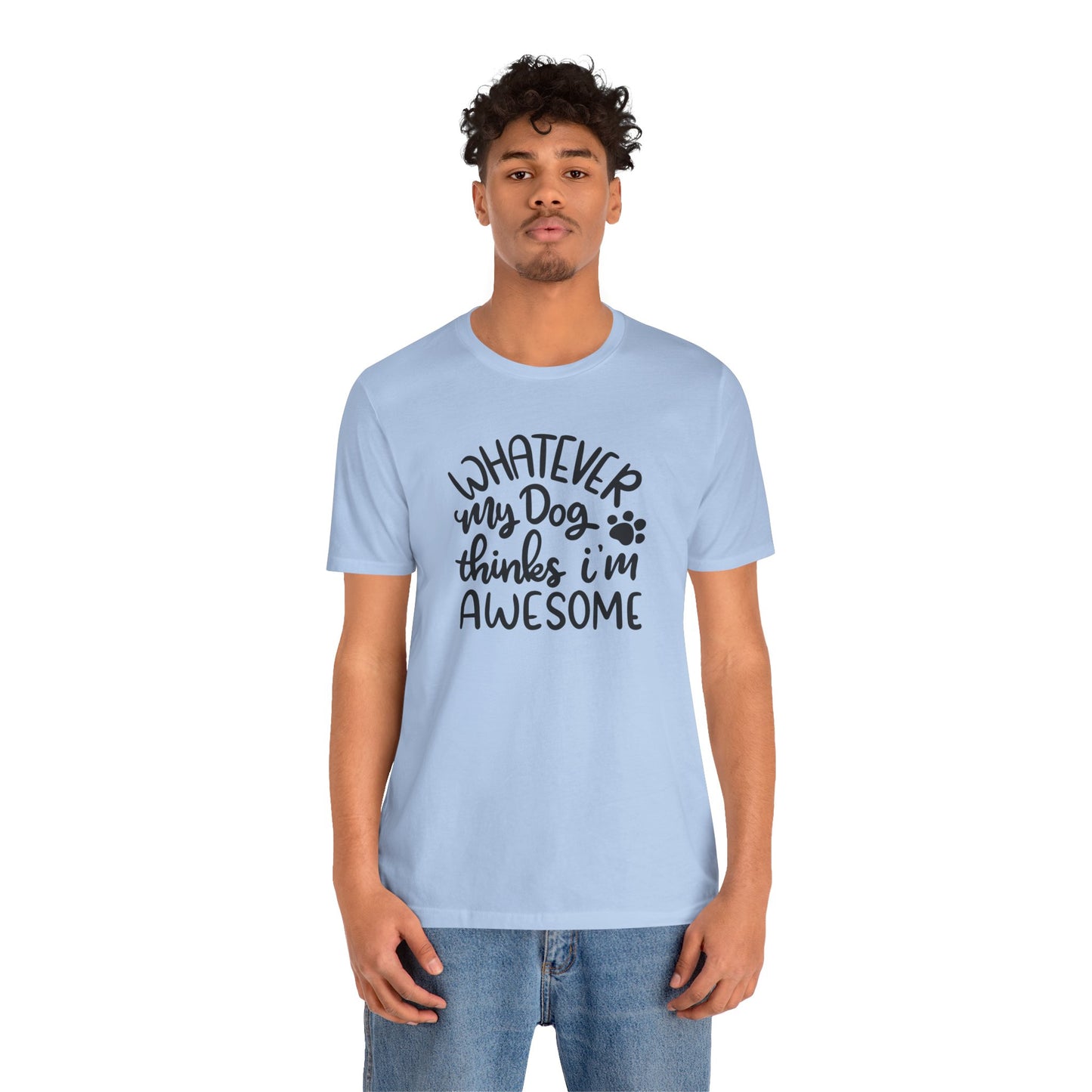 Whatever My Dog Thinks I'm Awesome T-Shirt