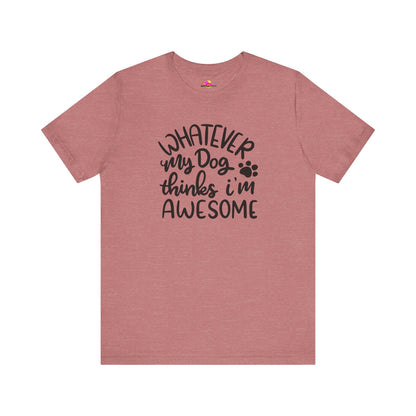 Whatever My Dog Thinks I'm Awesome T-Shirt