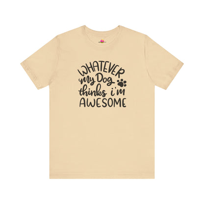 Whatever My Dog Thinks I'm Awesome T-Shirt