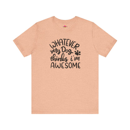 Whatever My Dog Thinks I'm Awesome T-Shirt