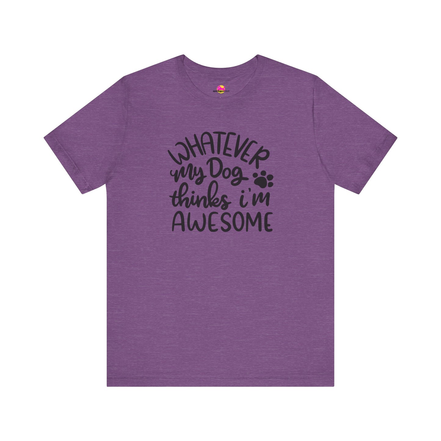 Whatever My Dog Thinks I'm Awesome T-Shirt