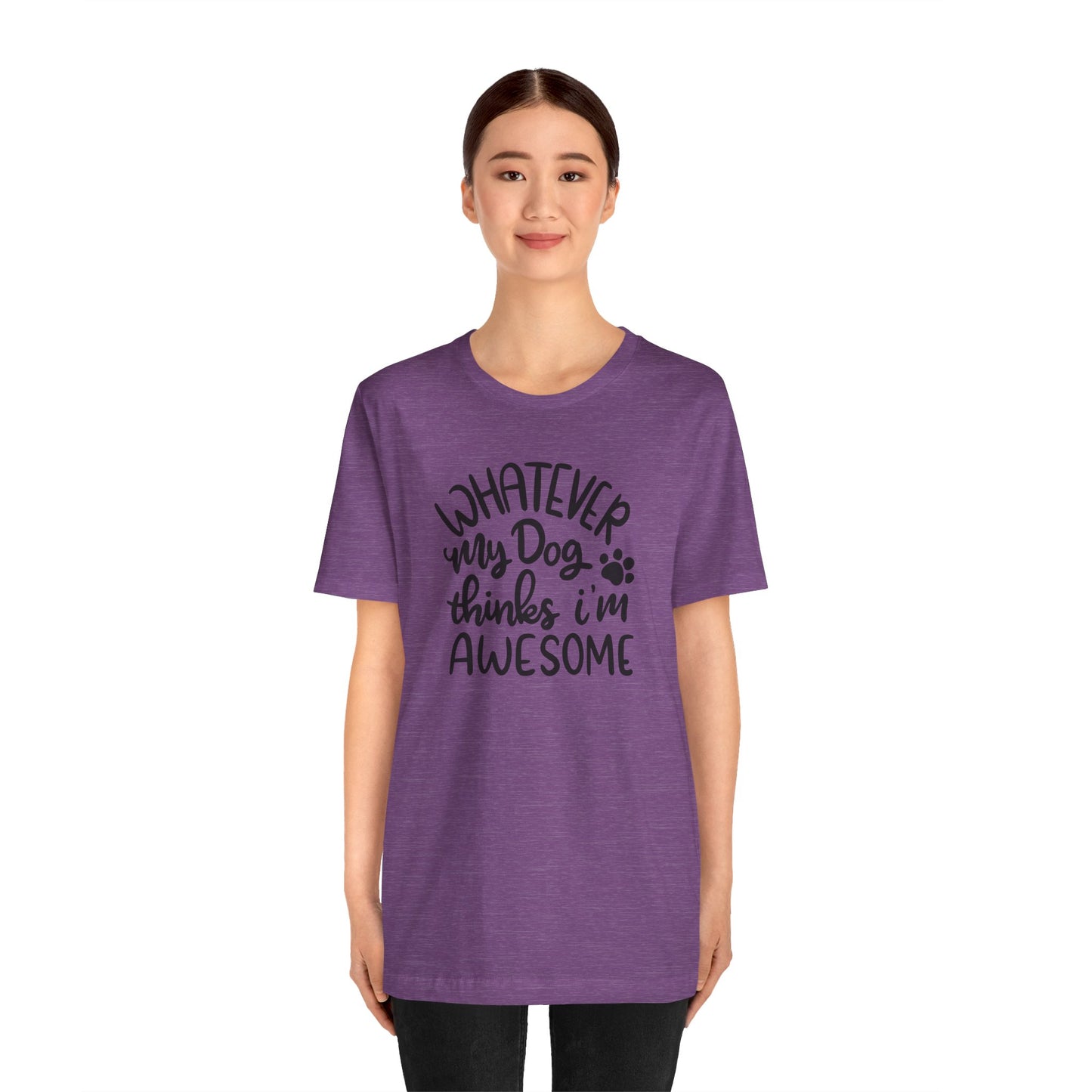 Whatever My Dog Thinks I'm Awesome T-Shirt