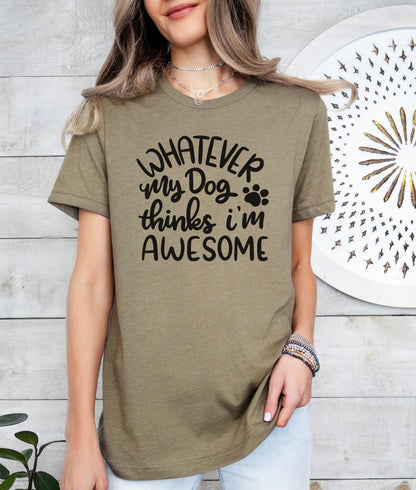Whatever My Dog Thinks I'm Awesome T-Shirt
