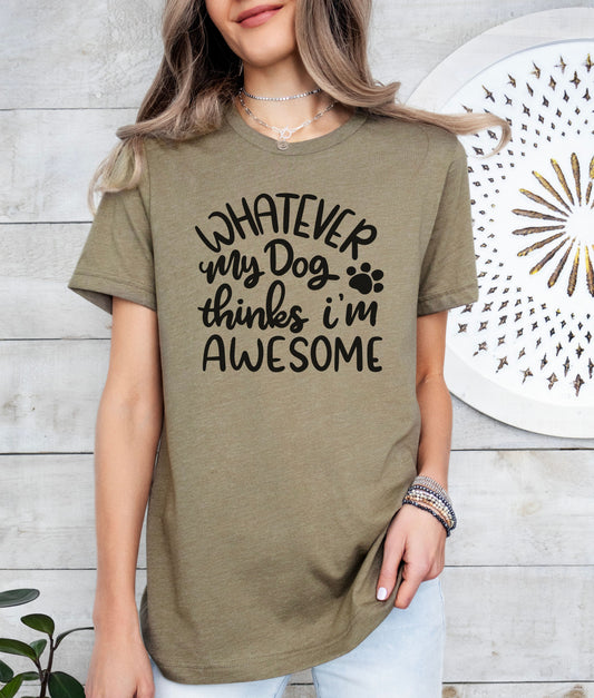 Whatever My Dog Thinks I'm Awesome T-Shirt