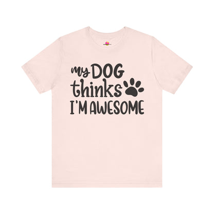 My Dog Thinks I'm Awesome T-Shirt