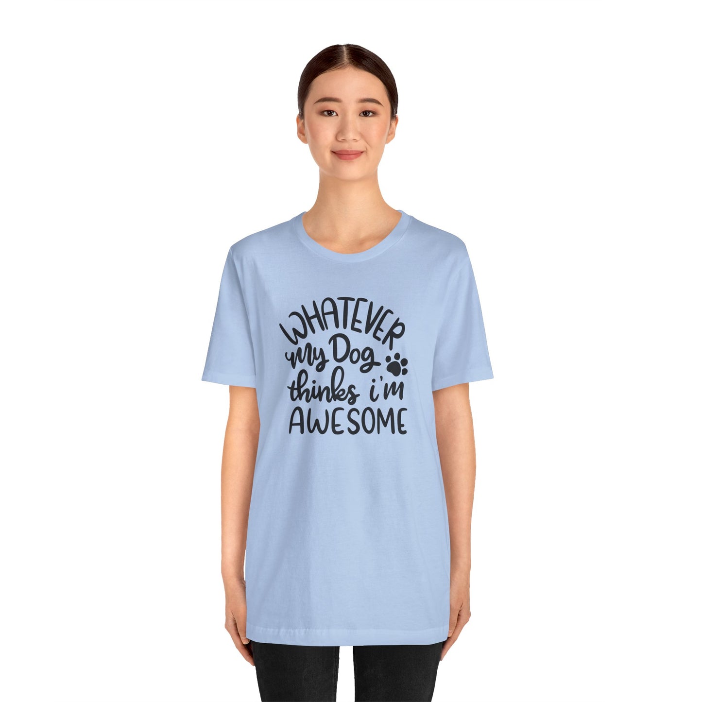 Whatever My Dog Thinks I'm Awesome T-Shirt