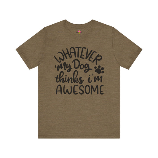 Whatever My Dog Thinks I'm Awesome T-Shirt