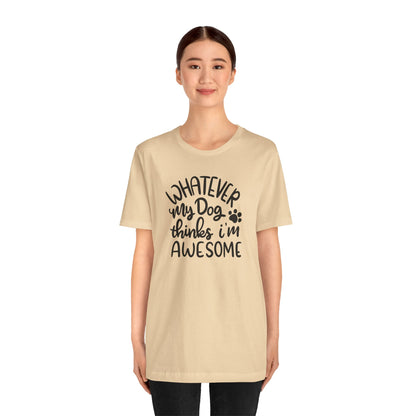 Whatever My Dog Thinks I'm Awesome T-Shirt