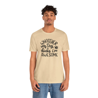 Whatever My Dog Thinks I'm Awesome T-Shirt