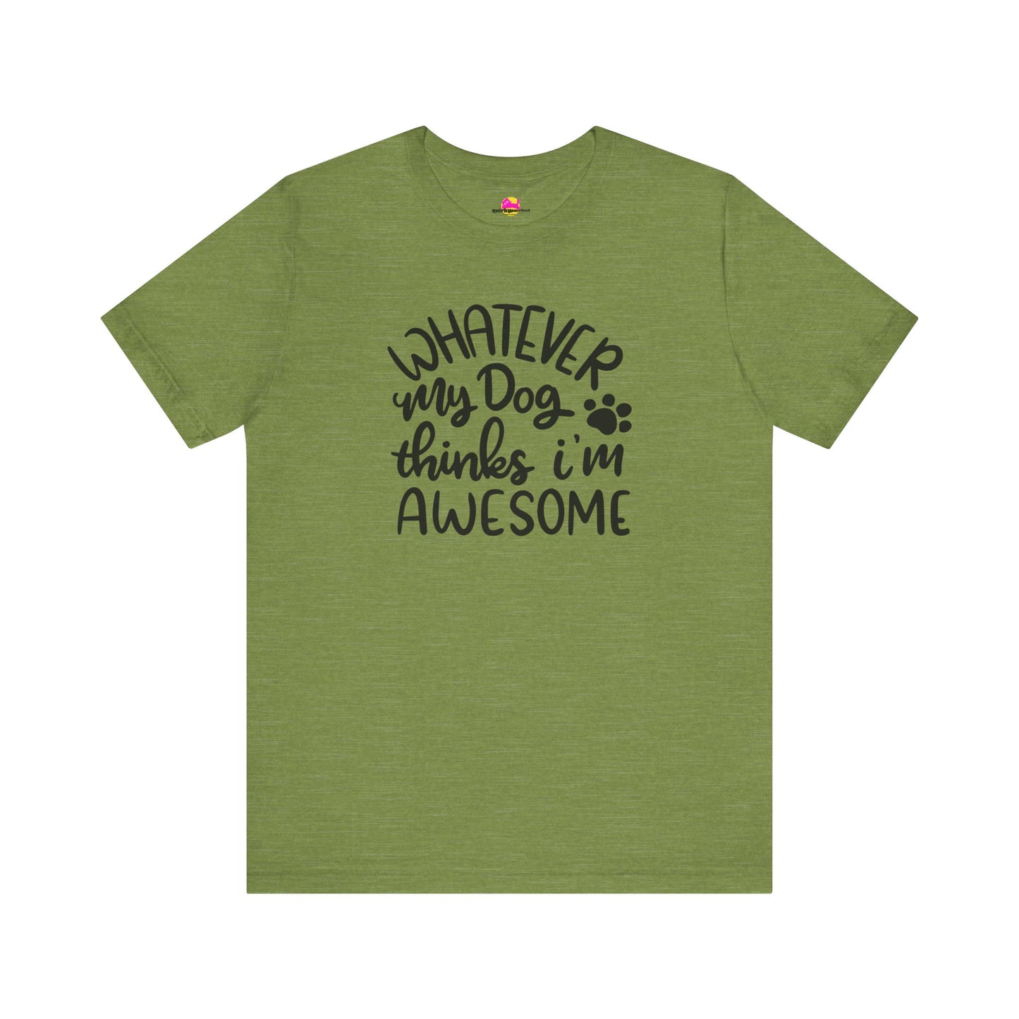 Whatever My Dog Thinks I'm Awesome T-Shirt