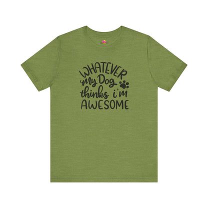 Whatever My Dog Thinks I'm Awesome T-Shirt