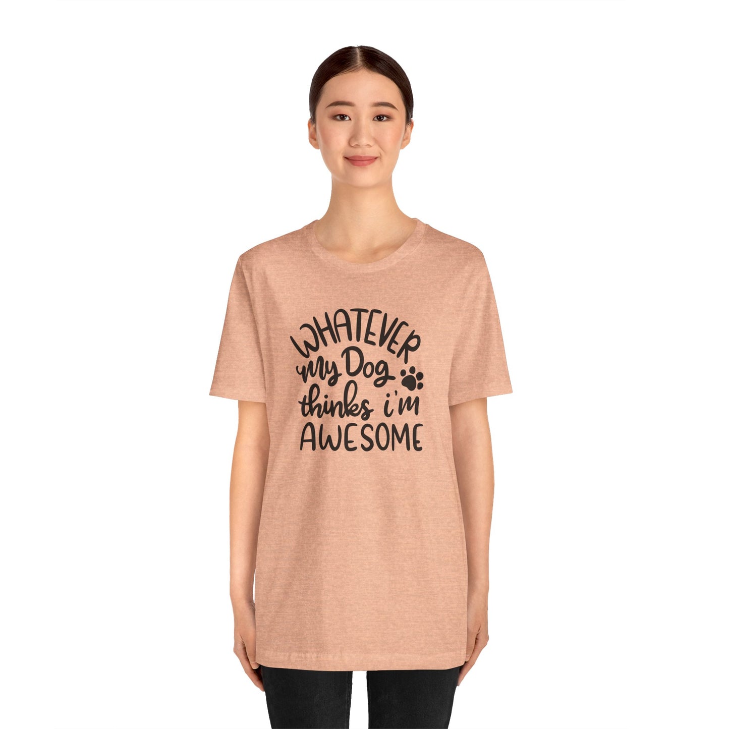 Whatever My Dog Thinks I'm Awesome T-Shirt