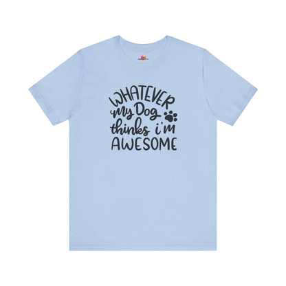 Whatever My Dog Thinks I'm Awesome T-Shirt