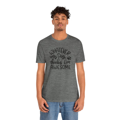 Whatever My Dog Thinks I'm Awesome T-Shirt