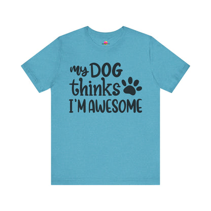 My Dog Thinks I'm Awesome T-Shirt