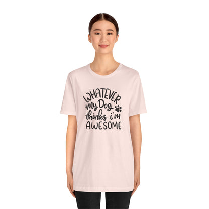 Whatever My Dog Thinks I'm Awesome T-Shirt